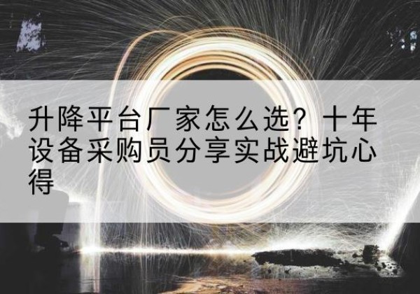 衡水升降平台厂家-怎么选？十年设备采购员分享实战避坑心得