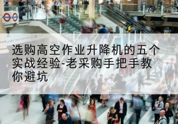 衡水高空作业升降机厂家-选购高空作业升降机的五个实战经验-老采购手把手教你避坑