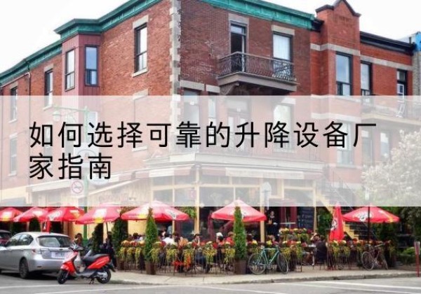 衡水电动升降机厂家-如何选择可靠的升降设备厂家指南